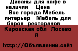 Диваны для кафе в наличии  › Цена ­ 6 900 - Все города Мебель, интерьер » Мебель для баров, ресторанов   . Кировская обл.,Лосево д.